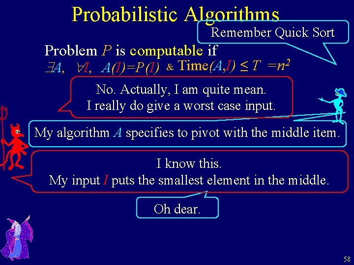 Probabilistic Algorithms Remember Quick Sort Problem P is computable if A, I, A(I)=P(I) &