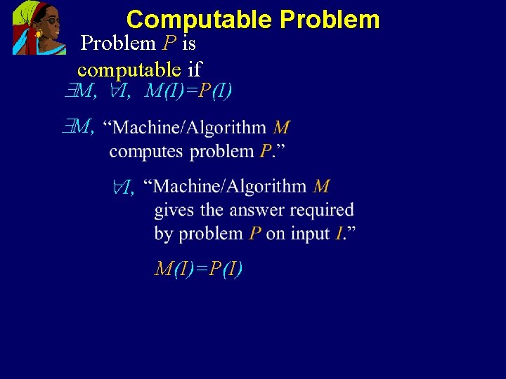 Computable Problem P is computable if M, I, M(I)=P(I) M, I, M(I)=P(I) 