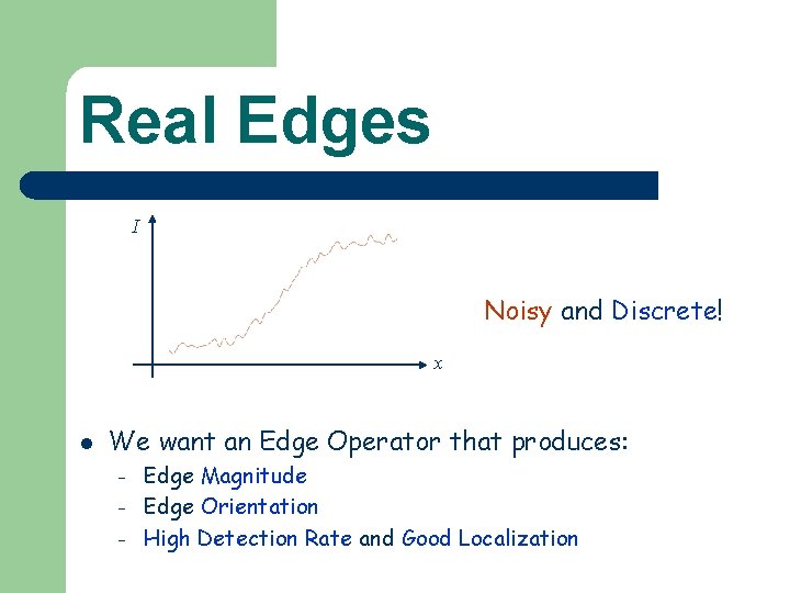 Real Edges I Noisy and Discrete! x l We want an Edge Operator that