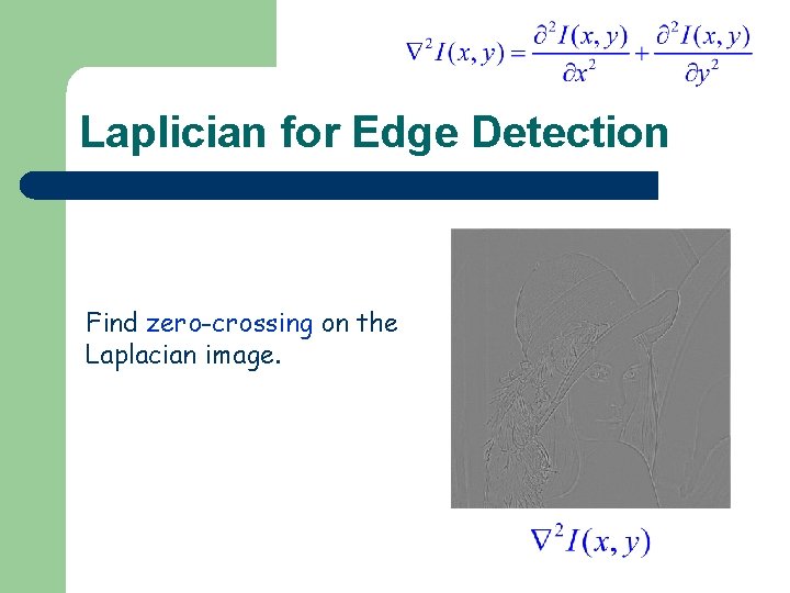 Laplician for Edge Detection Find zero-crossing on the Laplacian image. 