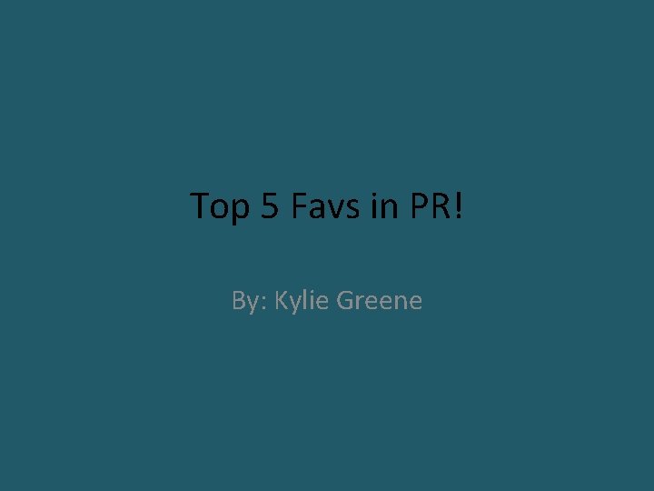 Top 5 Favs in PR! By: Kylie Greene 