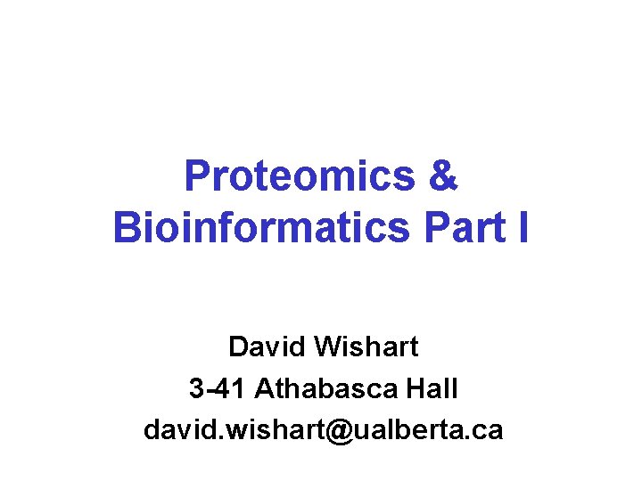 Proteomics & Bioinformatics Part I David Wishart 3 -41 Athabasca Hall david. wishart@ualberta. ca