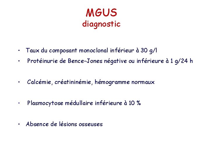 MGUS diagnostic • Taux du composant monoclonal inférieur à 30 g/l • Protéinurie de