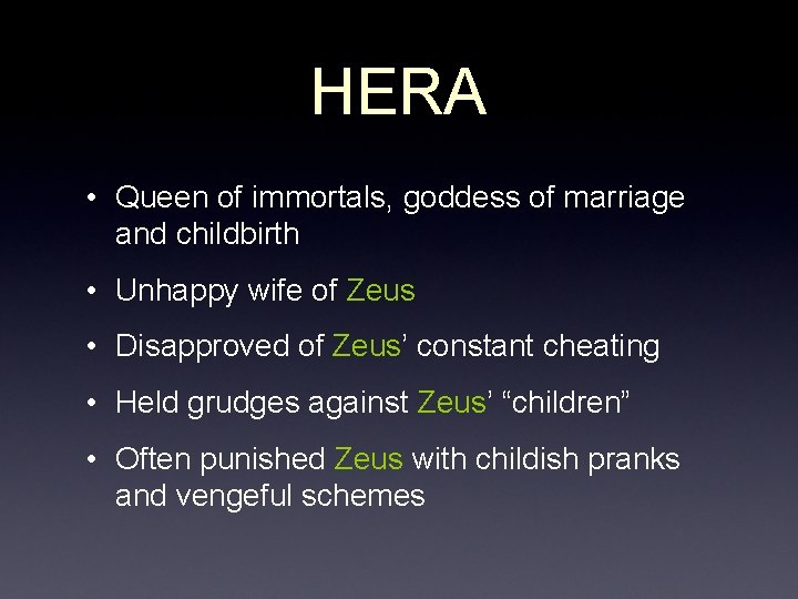 HERA • Queen of immortals, goddess of marriage and childbirth • Unhappy wife of