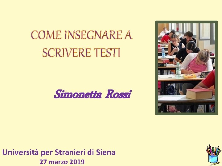 COME INSEGNARE A SCRIVERE TESTI Simonetta Rossi Università per Stranieri di Siena 27 marzo