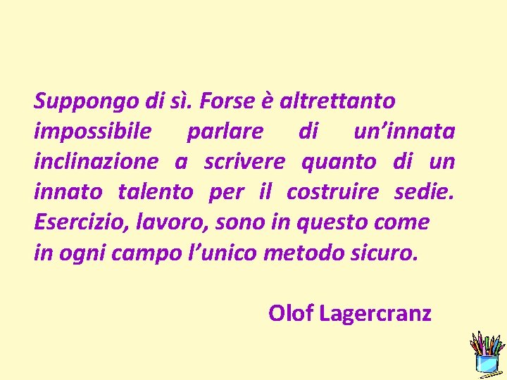 Suppongo di sì. Forse è altrettanto impossibile parlare di un’innata inclinazione a scrivere quanto