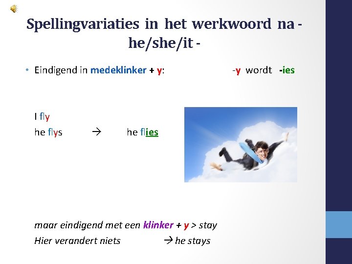 Spellingvariaties in het werkwoord na he/she/it • Eindigend in medeklinker + y: I fly