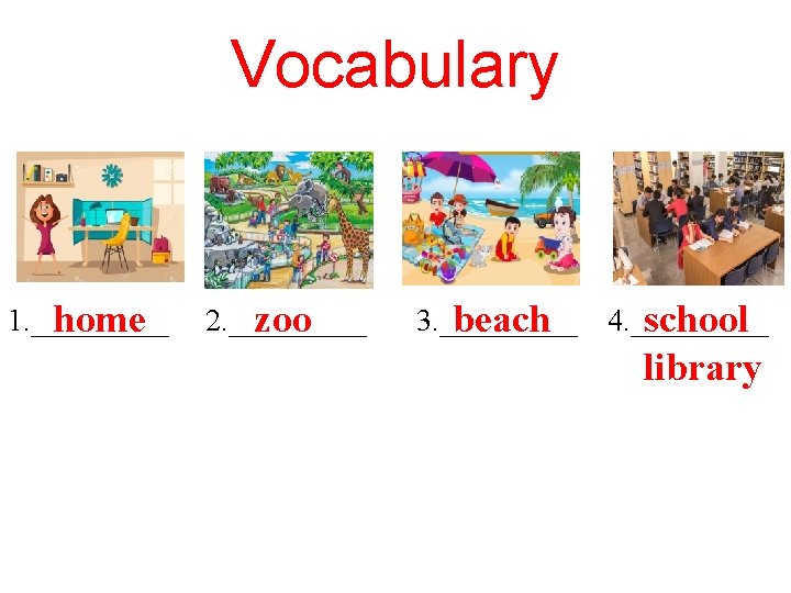 Vocabulary 1. _____ home 2. _____ zoo 3. _____ beach 4. _____ school library