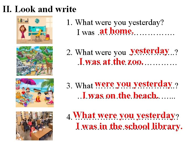 II. Look and write 1. What were you yesterday? at home. I was …………….