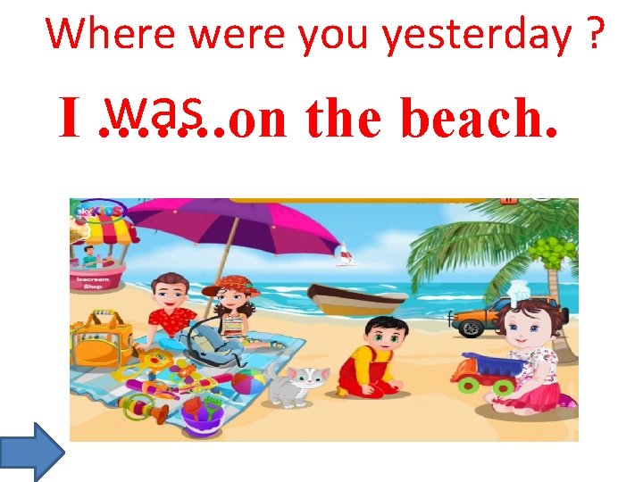 Where were you yesterday ? was I ……. on the beach. 