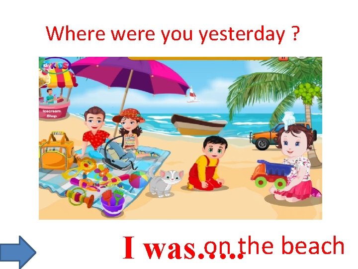 Where were you yesterday ? on the beach I was…. . 