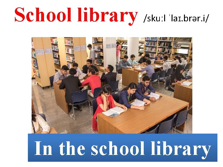 School library /skuːl ˈlaɪ. brər. i/ In the school library 