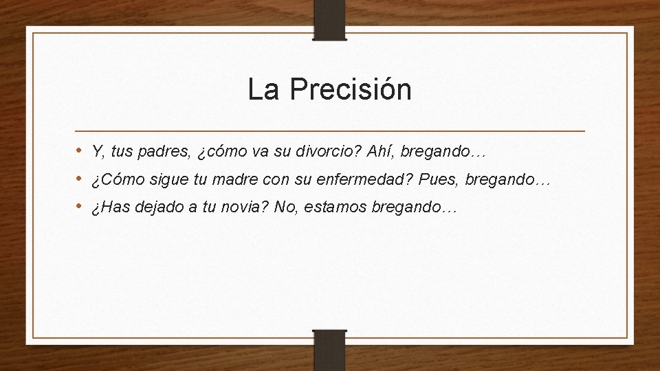 La Precisión • Y, tus padres, ¿cómo va su divorcio? Ahí, bregando… • ¿Cómo