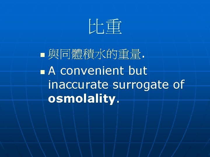 比重 與同體積水的重量. n A convenient but inaccurate surrogate of osmolality. n 比重 與同體積水的重量. n A convenient but inaccurate surrogate of osmolality. n