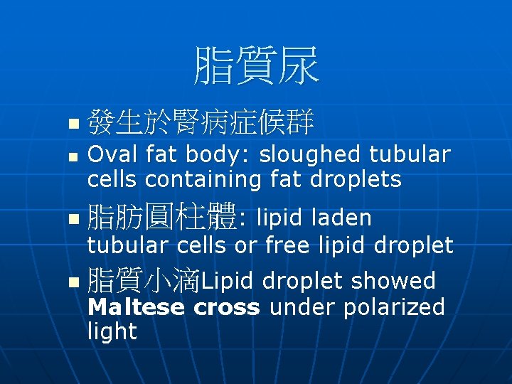 脂質尿 n n 發生於腎病症候群 Oval fat body: sloughed tubular cells containing fat droplets n 脂質尿 n n 發生於腎病症候群 Oval fat body: sloughed tubular cells containing fat droplets n