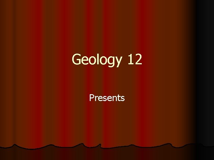 Geology 12 Presents 