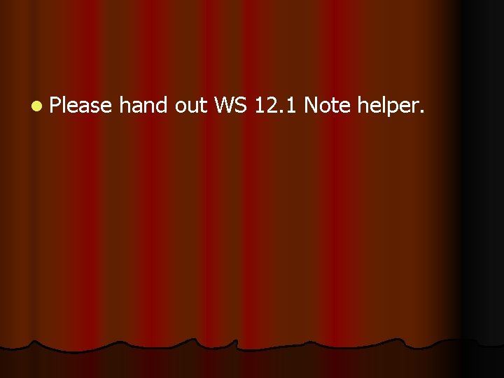 l Please hand out WS 12. 1 Note helper. 
