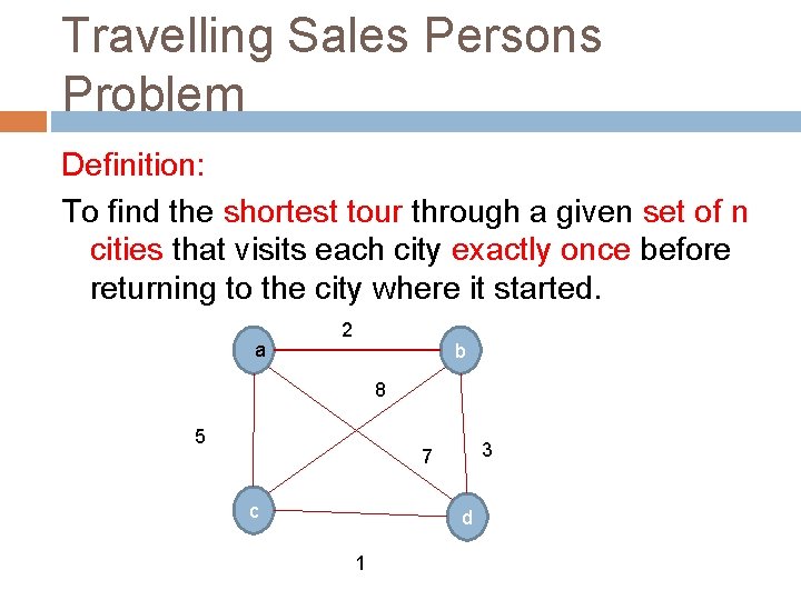 Travelling Sales Persons Problem Definition: To find the shortest tour through a given set