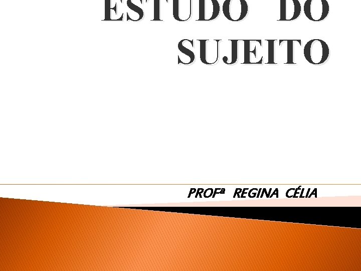 ESTUDO DO SUJEITO PROFª REGINA CÉLIA 