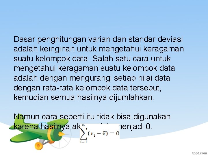 Dasar penghitungan varian dan standar deviasi adalah keinginan untuk mengetahui keragaman suatu kelompok data.