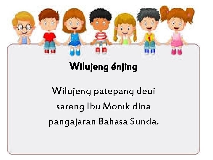 Wilujeng énjing Wilujeng patepang deui sareng Ibu Monik dina pangajaran Bahasa Sunda. 