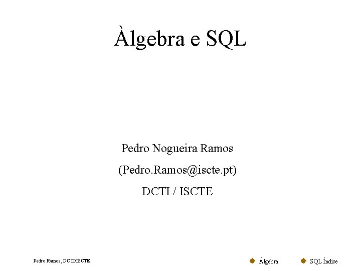 Àlgebra e SQL Pedro Nogueira Ramos (Pedro. Ramos@iscte. pt) DCTI / ISCTE Pedro Ramos,