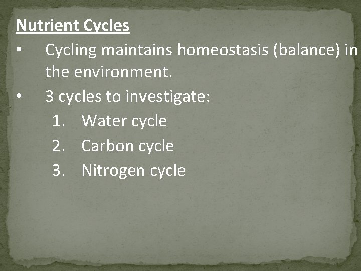 Nutrient Cycles • Cycling maintains homeostasis (balance) in the environment. • 3 cycles to