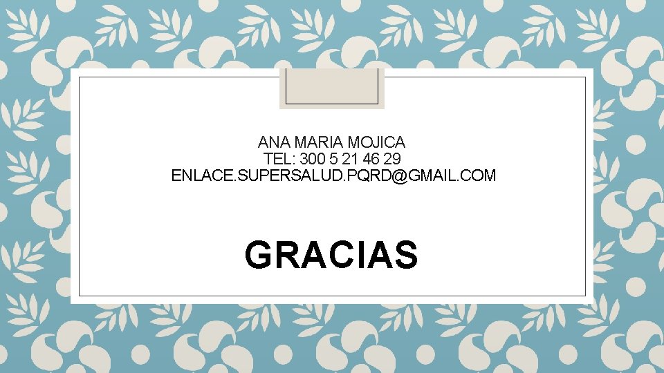 ANA MARIA MOJICA TEL: 300 5 21 46 29 ENLACE. SUPERSALUD. PQRD@GMAIL. COM GRACIAS