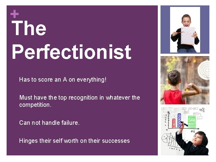 + The Perfectionist ² Has to score an A on everything! ² Must have