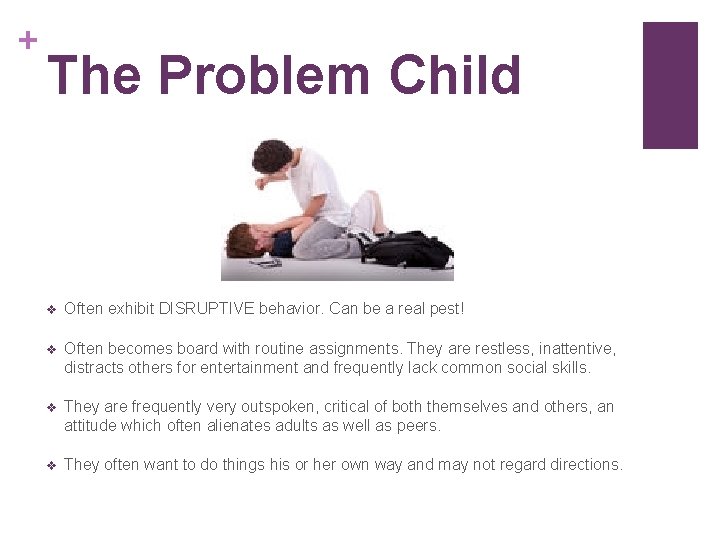 + The Problem Child v Often exhibit DISRUPTIVE behavior. Can be a real pest!