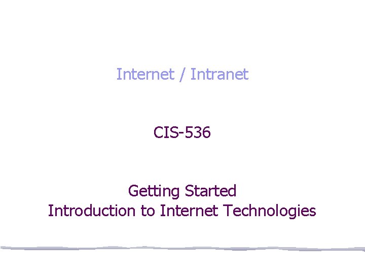 Internet / Intranet CIS-536 Getting Started Introduction to Internet Technologies 