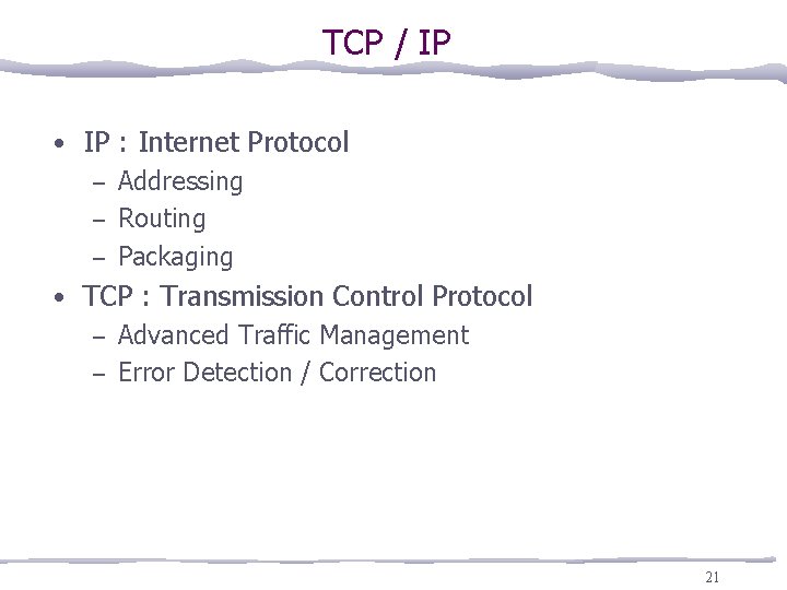 TCP / IP • IP : Internet Protocol – Addressing – Routing – Packaging