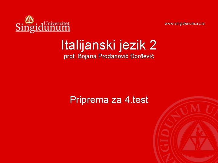 www. singidunum. ac. rs Italijanski jezik 2 prof. Bojana Prodanović Đorđević Priprema za 4. www. singidunum. ac. rs Italijanski jezik 2 prof. Bojana Prodanović Đorđević Priprema za 4.