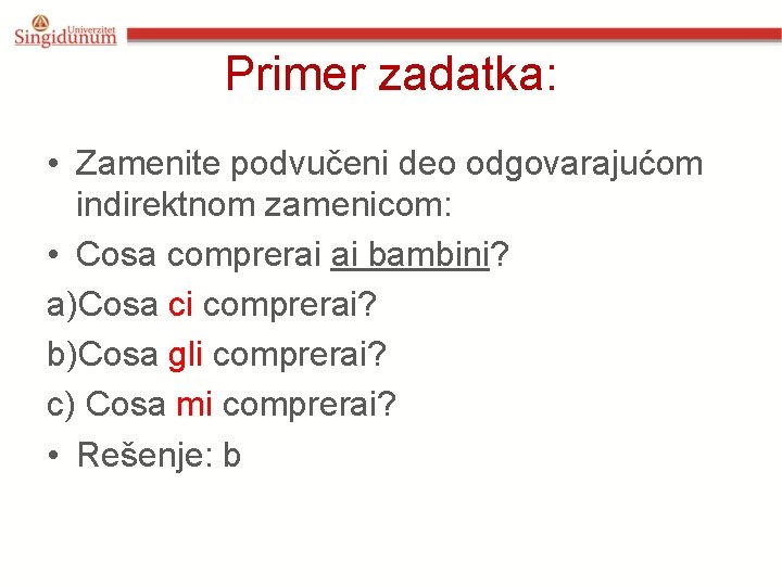 Primer zadatka: • Zamenite podvučeni deo odgovarajućom indirektnom zamenicom: • Cosa comprerai ai bambini? Primer zadatka: • Zamenite podvučeni deo odgovarajućom indirektnom zamenicom: • Cosa comprerai ai bambini?