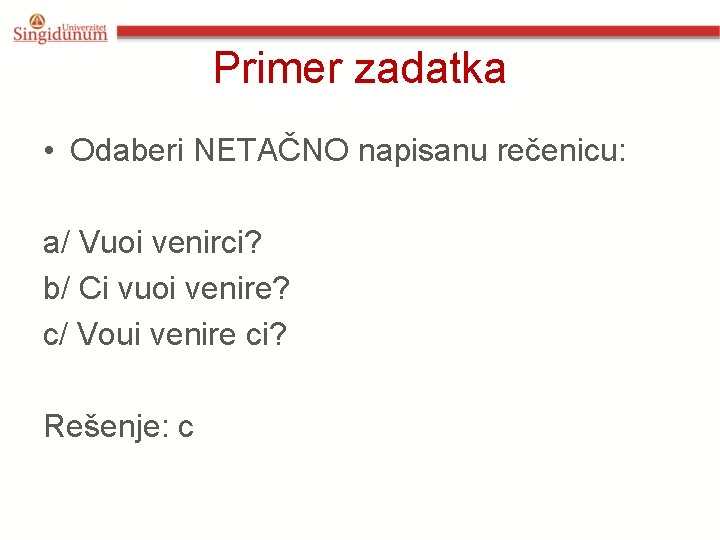 Primer zadatka • Odaberi NETAČNO napisanu rečenicu: a/ Vuoi venirci? b/ Ci vuoi venire? Primer zadatka • Odaberi NETAČNO napisanu rečenicu: a/ Vuoi venirci? b/ Ci vuoi venire?