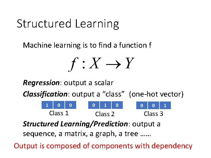 Structured Learning Machine learning is to find a function f Regression: output a scalar