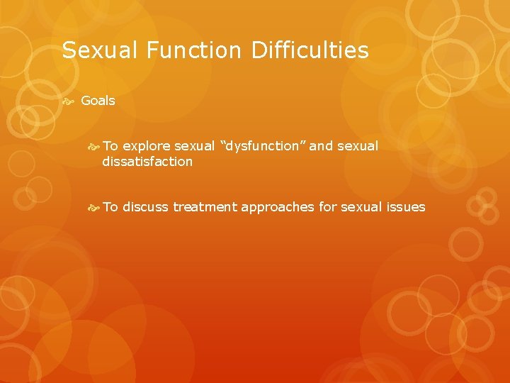 Sexual Function Difficulties Goals To explore sexual “dysfunction” and sexual dissatisfaction To discuss treatment