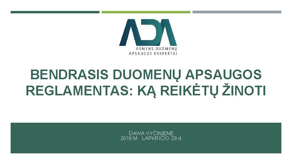 BENDRASIS DUOMENŲ APSAUGOS REGLAMENTAS: KĄ REIKĖTŲ ŽINOTI DAIVA VYČINIENĖ 2018 M. LAPKRIČIO 29 d.