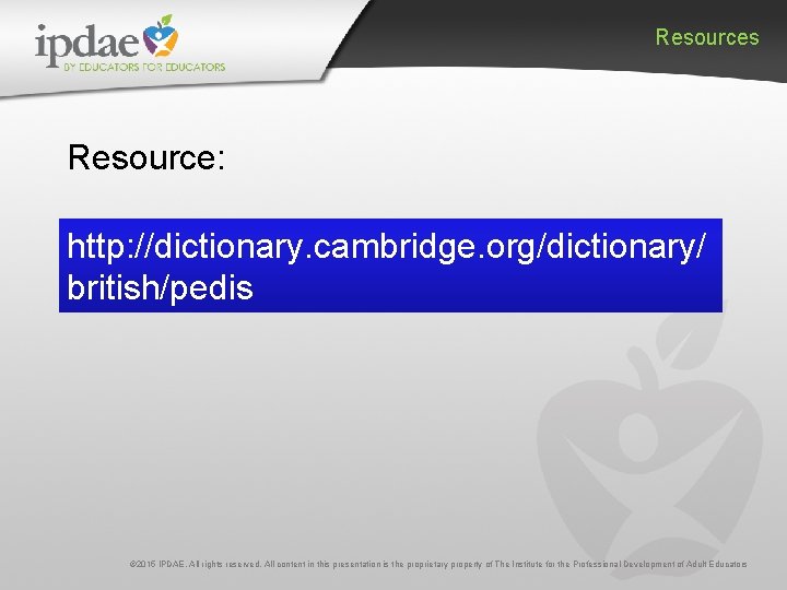 Resources Resource: http: //dictionary. cambridge. org/dictionary/ british/pedis © 2015 IPDAE. All rights reserved. All