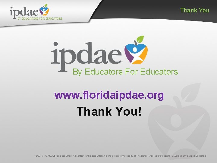 Thank You By Educators For Educators www. floridaipdae. org Thank You! © 2015 IPDAE.
