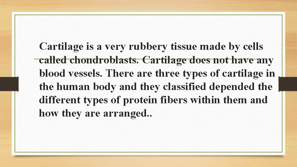 Cartilage is a very rubbery tissue made by cells called chondroblasts. Cartilage does not