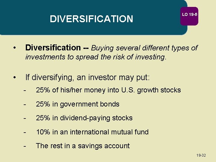 DIVERSIFICATION • LO 19 -5 Diversification -- Buying several different types of investments to