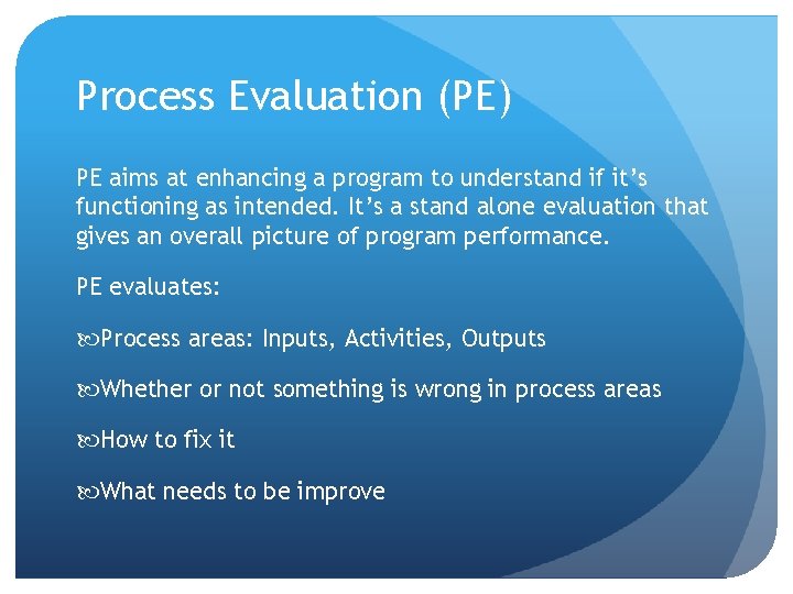 Process Evaluation (PE) PE aims at enhancing a program to understand if it’s functioning