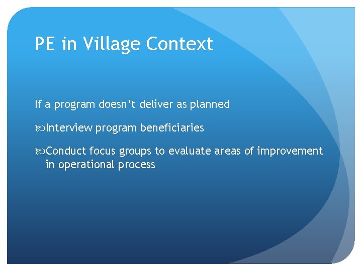 PE in Village Context If a program doesn’t deliver as planned Interview program beneficiaries