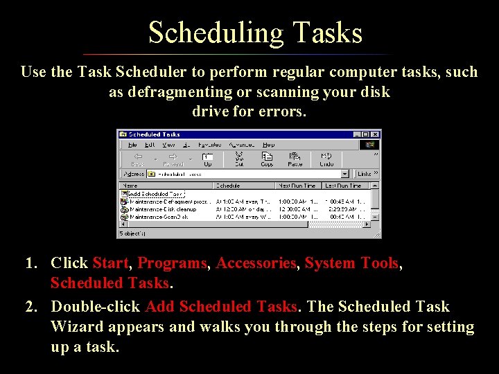 Scheduling Tasks Use the Task Scheduler to perform regular computer tasks, such as defragmenting