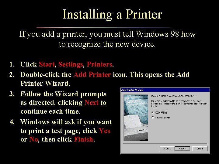 Installing a Printer If you add a printer, you must tell Windows 98 how