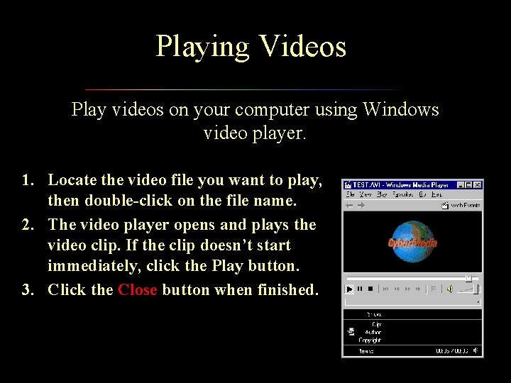 Playing Videos Play videos on your computer using Windows video player. 1. Locate the