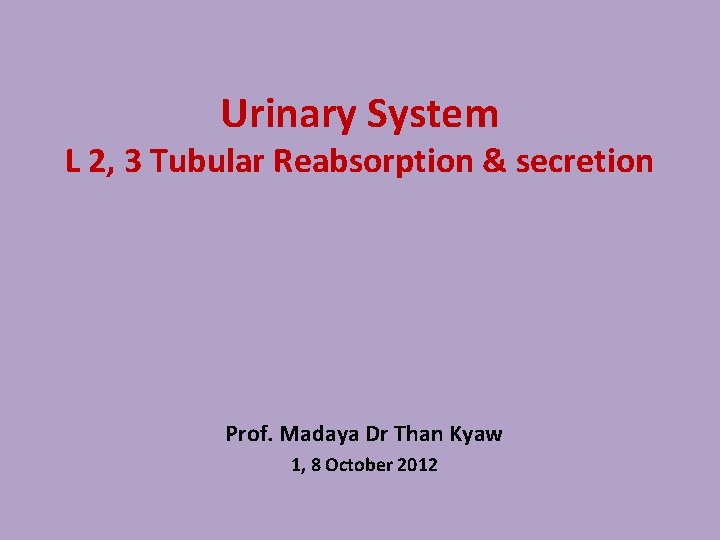Urinary System L 2, 3 Tubular Reabsorption & secretion Prof. Madaya Dr Than Kyaw