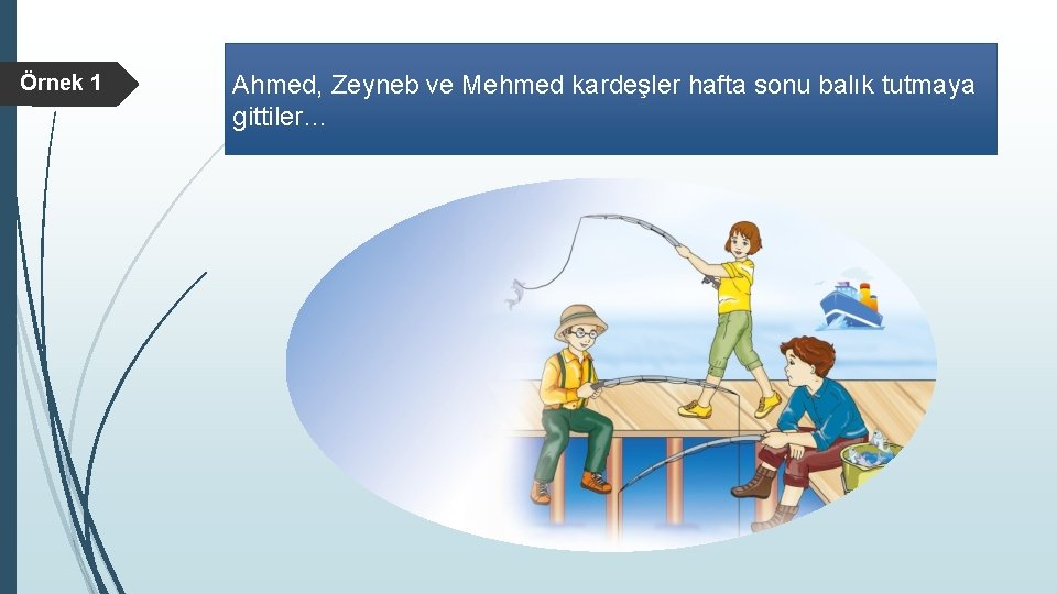Örnek 1 Ahmed, Zeyneb ve Mehmed kardeşler hafta sonu balık tutmaya gittiler… 
