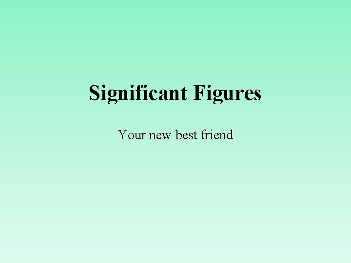 Significant Figures Your new best friend 